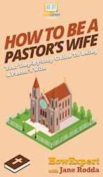 How to Be a Pastor's Wife: Your Step By Step Guide to Being a Pastor's Wife 