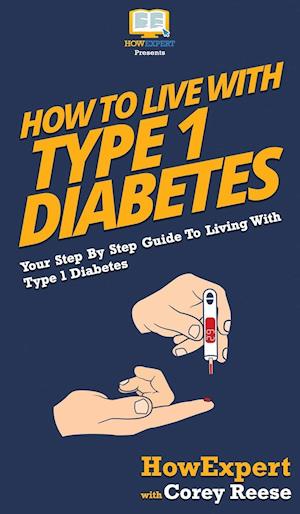 How to Live with Type 1 Diabetes: Your Step By Step Guide to Living with Type 1 Diabetes