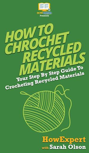 How To Crochet Recycled Materials: Your Step By Step Guide To Crocheting Recycled Materials