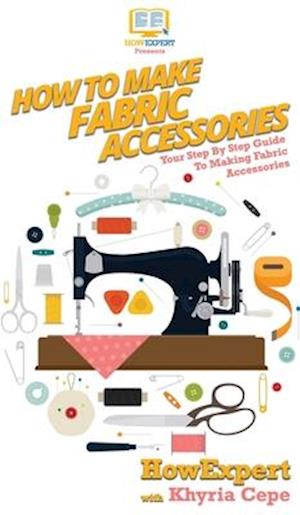 How To Make Fabric Accessories: Your Step By Step Guide To Making Fabric Accessories