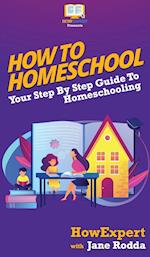 How To Homeschool: Your Step By Step Guide To Homeschooling 