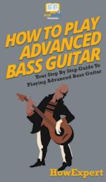 How To Play Advanced Bass Guitar: Your Step By Step Guide To Playing Advanced Bass Guitar 