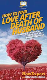 How To Find Love After Death Of Husband: Your Step By Step Guide To Finding Love After Death Of Husband 