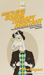 How To Be an Equine Therapy Assistant: Your Step By Step Guide To Becoming an Equine Therapy Assistant 