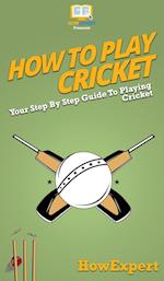 How To Play Cricket: Your Step By Step Guide To Playing Cricket 