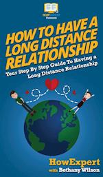 How To Have a Long Distance Relationship: Your Step By Step Guide To Having a Long Distance Relationship 