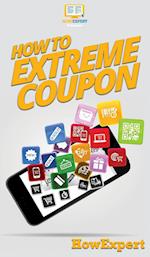 How to Extreme Coupon: Your Step By Step Guide to Extreme Couponing 