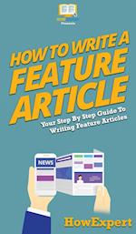 How To Write a Feature Article: Your Step By Step Guide To Writing Feature Articles 