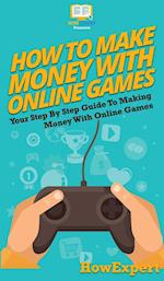 How To Make Money With Online Games: Your Step By Step Guide To Making Money With Online Games 