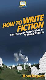 How To Write Fiction: Your Step By Step Guide To Writing Fiction 