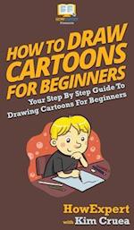 How To Draw Cartoons For Beginners: Your Step By Step Guide To Drawing Cartoons For Beginners 
