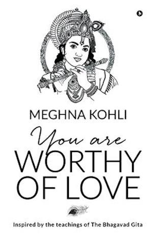 You Are Worthy of Love: Inspired by the teachings of The Bhagavad Gita