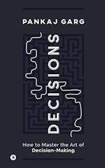 Decisions: How to Master the Art of Decision-Making 