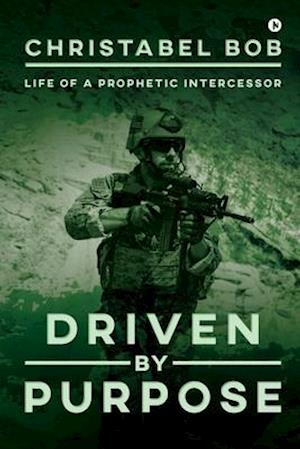 Driven By Purpose: Life of a Prophetic Intercessor