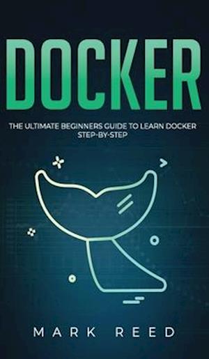 Docker: The Ultimate Beginners Guide to Learn Docker Step-By-Step