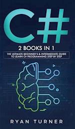 C#: 2 books in 1 - The Ultimate Beginner's & Intermediate Guide to Learn C# Programming Step By Step 