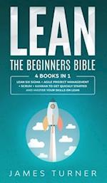 Lean: The Beginners Bible - 4 books in 1 - Lean Six Sigma + Agile Project Management + Scrum + Kanban to Get Quickly Started and Master your Skills on