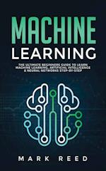 Machine Learning: The Ultimate Beginners Guide to Learn Machine Learning, Artificial Intelligence & Neural Networks Step-By-Step 