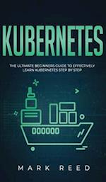 Kubernetes: The Ultimate Beginners Guide to Effectively Learn Kubernetes Step-By-Step 