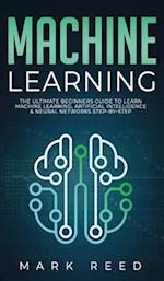 Machine Learning: The Ultimate Beginners Guide to Learn Machine Learning, Artificial Intelligence & Neural Networks Step-By-Step 