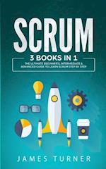 Scrum: 3 Books in 1 - The Ultimate Beginner's, Intermediate & Advanced Guide to Learn Scrum Step by Step 