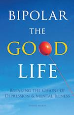 Bipolar the Good Life: Breaking the Chains of Depression & Mental Illness 