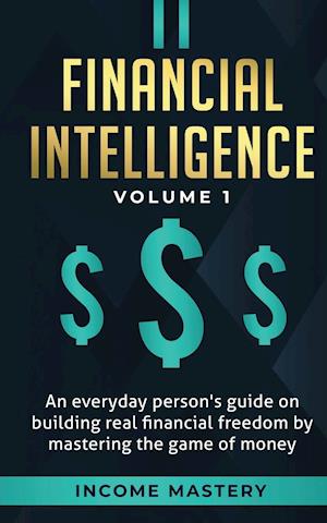 Financial Intelligence: An Everyday Person's Guide on Building Real Financial Freedom by Mastering the Game of Money Volume 1: A Safeguard for Your Fi