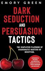 Dark Seduction and Persuasion Tactics: The Simplified Playbook of Charismatic Masters of Deception. Leveraging IQ, Influence, and Irresistible Charm i