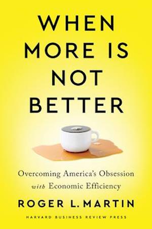 When More Is Not Better : Overcoming America's Obsession with Economic Efficiency