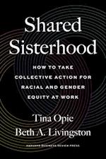 Shared Sisterhood : How to Take Collective Action for Racial and Gender Equity at Work 