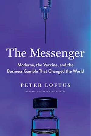 The Messenger : Moderna, the Vaccine, and the Business Gamble That Changed the World