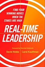 Real-Time Leadership : Find Your Winning Moves When the Stakes Are High 