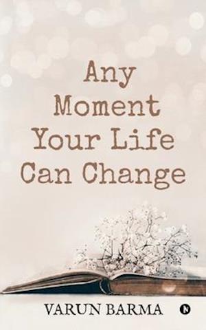 ANY MOMENT YOUR LIFE CAN CHANGE