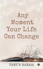 ANY MOMENT YOUR LIFE CAN CHANGE 