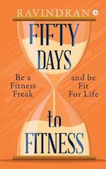 FIFTY DAYS TO FITNESS: BE A FITNESS FREAK AND BE FIT FOR LIFE 