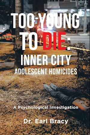 Too Young To Die: Inner City Adolescent Homicides: A Psychological Investigation