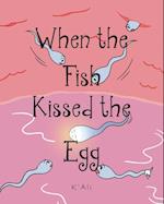 When the Fish Kissed the Egg