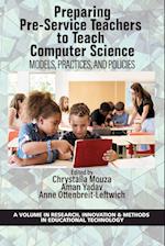 Preparing Pre-Service Teachers to Teach Computer Science: Models, Practices, and Policies 
