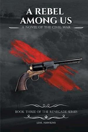 A Rebel Among Us : A Novel of the Civil War