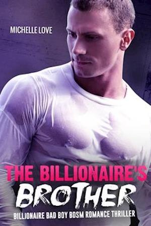 The Billionaire's Brother : An Alpha-Male Billionaire Bad Boy Romance Thriller