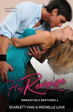 His Revenge: Secret Baby Romance (Irresistible Brothers Book 2): Secret Baby Romance (Irresistible Brothers Book 2)