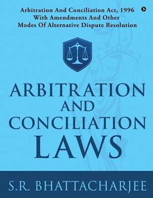 ARBITRATION AND CONCILIATION LAWS: ARBITRATION AND CONCILIATION ACT, 1996 WITH AMENDMENTS AND OTHER MODES OF ALTERNATIVE DISPUTE RESOLUTION