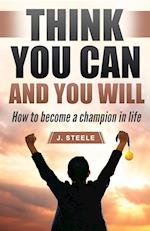 Think You Can and You Will: How to Become a Champion in Life 