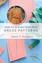 How to Design Your Own Dress Patterns: A primer in pattern making for women who like to sew 