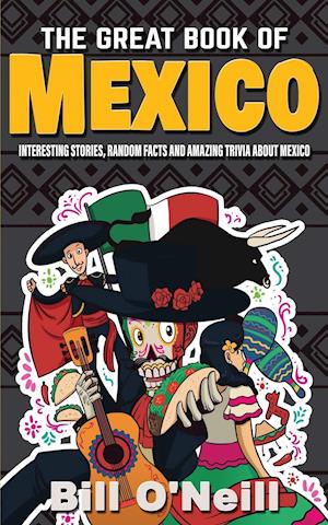 The Great Book of Mexico: Interesting Stories, Mexican History & Random Facts About Mexico