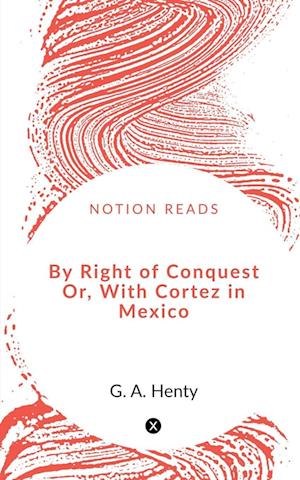 By Right of Conquest Or, With Cortez in Mexico