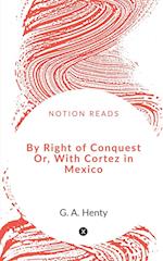 By Right of Conquest Or, With Cortez in Mexico 