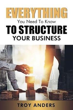 Everything You Need To Know To Structure Your Business