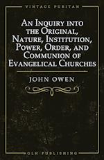 An Inquiry into the Original, Nature, Institution, Power, Order, and Communion of Evangelical Churches 