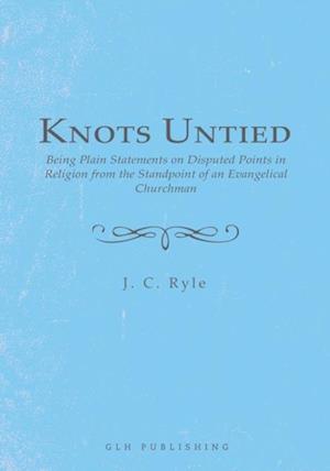 Knots Untied : Being Plain Statements on Disputed Points in Religion from the Standpoint of an Evangelical Churchman